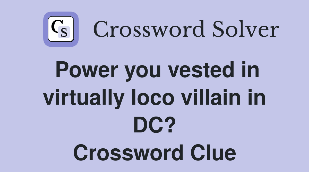 Power you vested in virtually loco villain in DC? Crossword Clue