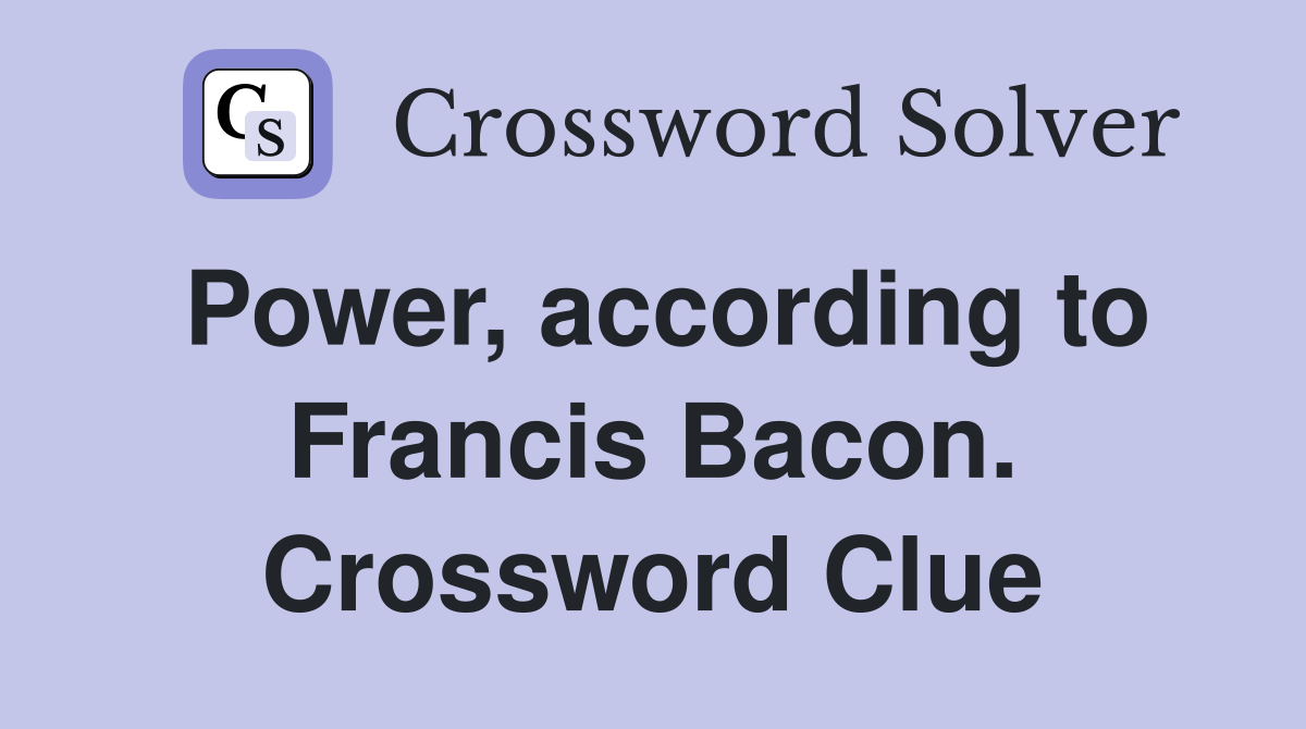 Power, according to Francis Bacon. Crossword Clue