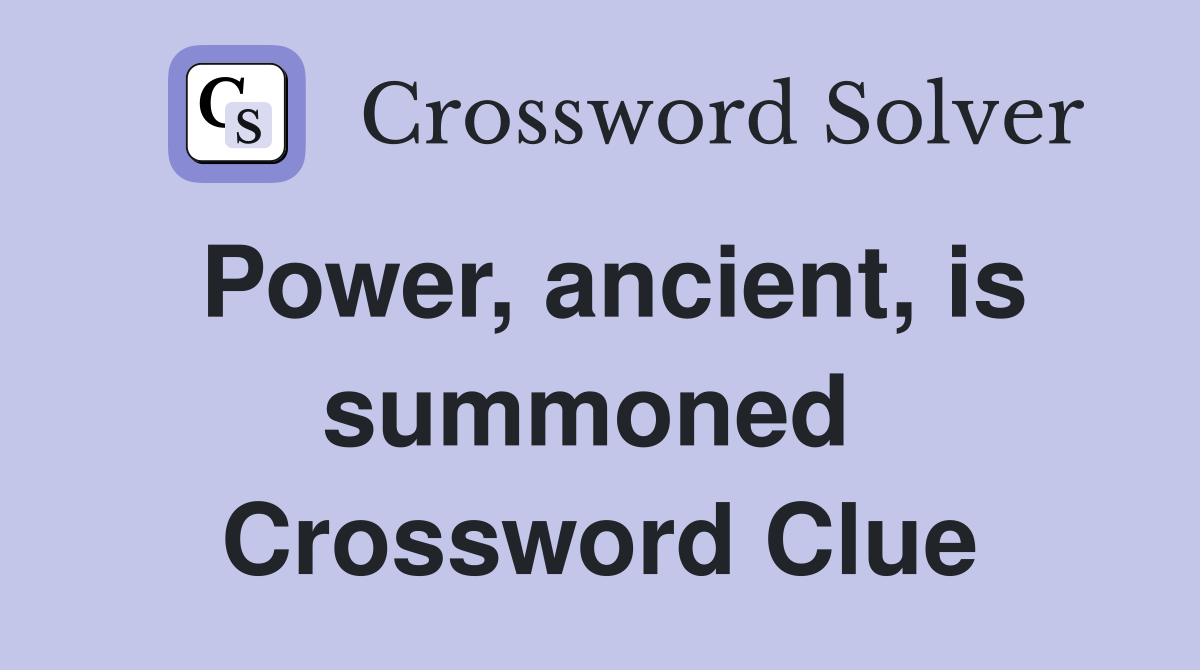 Power, ancient, is summoned  Crossword Clue
