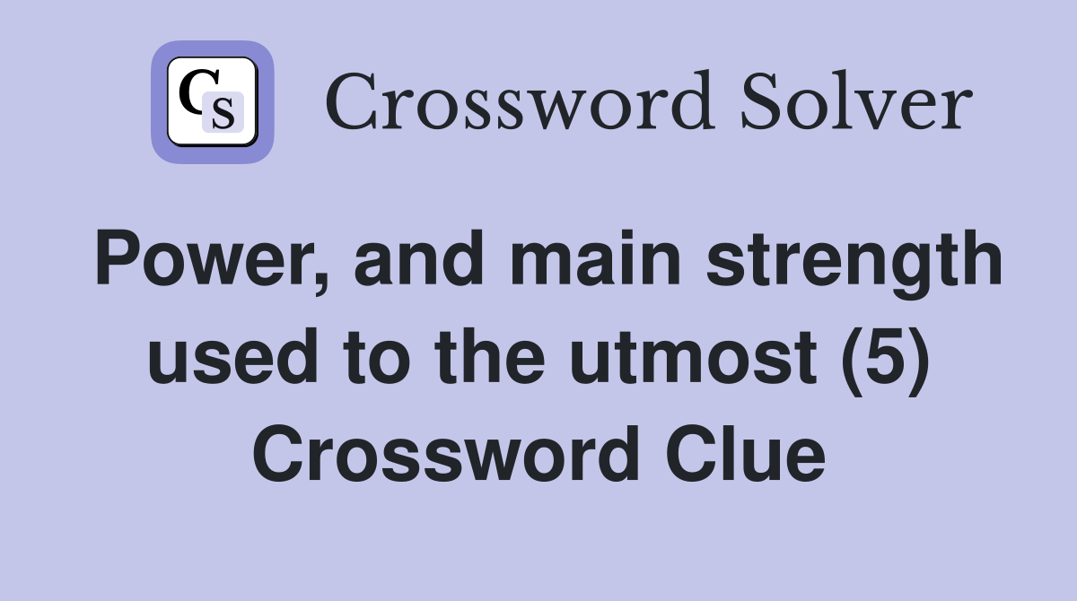 Power, and main strength used to the utmost (5) Crossword Clue