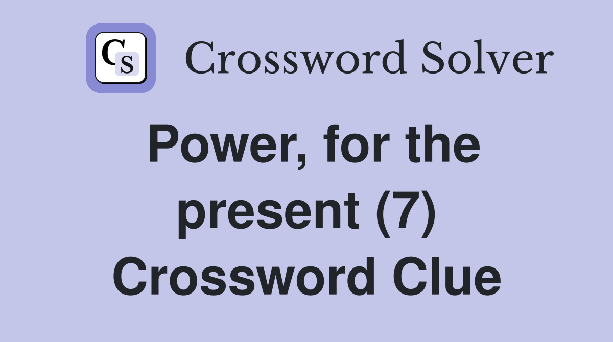 Power, for the present (7) Crossword Clue