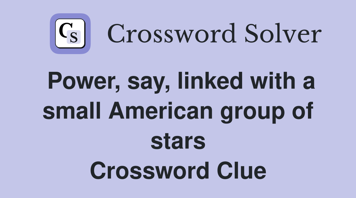 Power, say, linked with a small American group of stars Crossword Clue