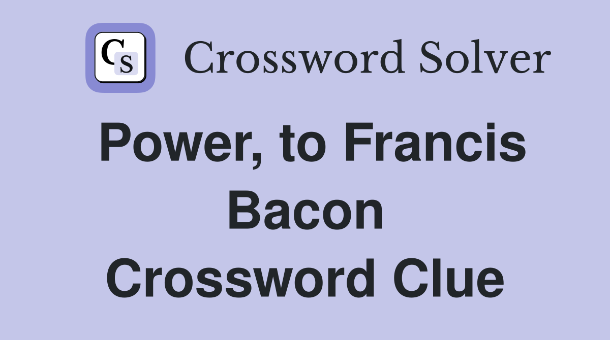 Power, to Francis Bacon Crossword Clue