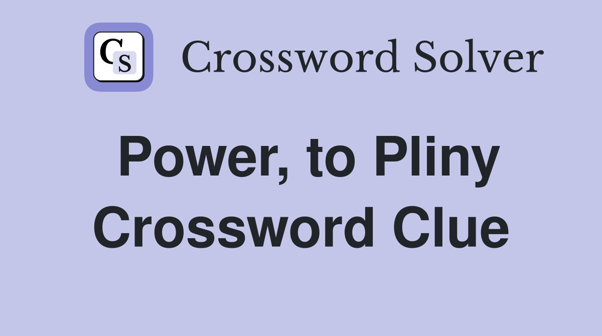 Power, to Pliny Crossword Clue