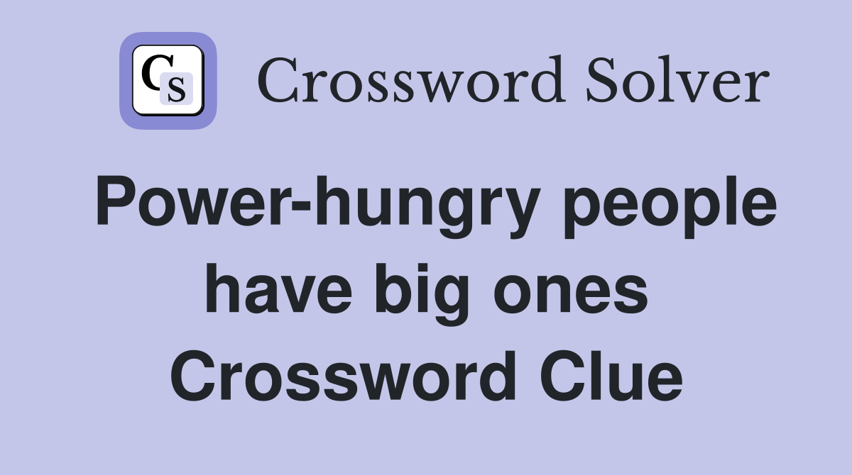 Power-hungry people have big ones Crossword Clue