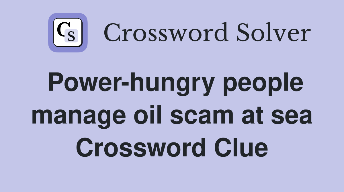 Power-hungry people manage oil scam at sea Crossword Clue