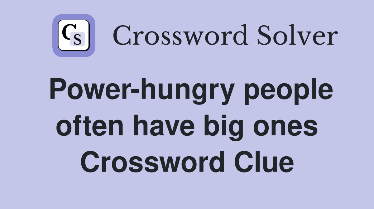 Power-hungry people often have big ones Crossword Clue