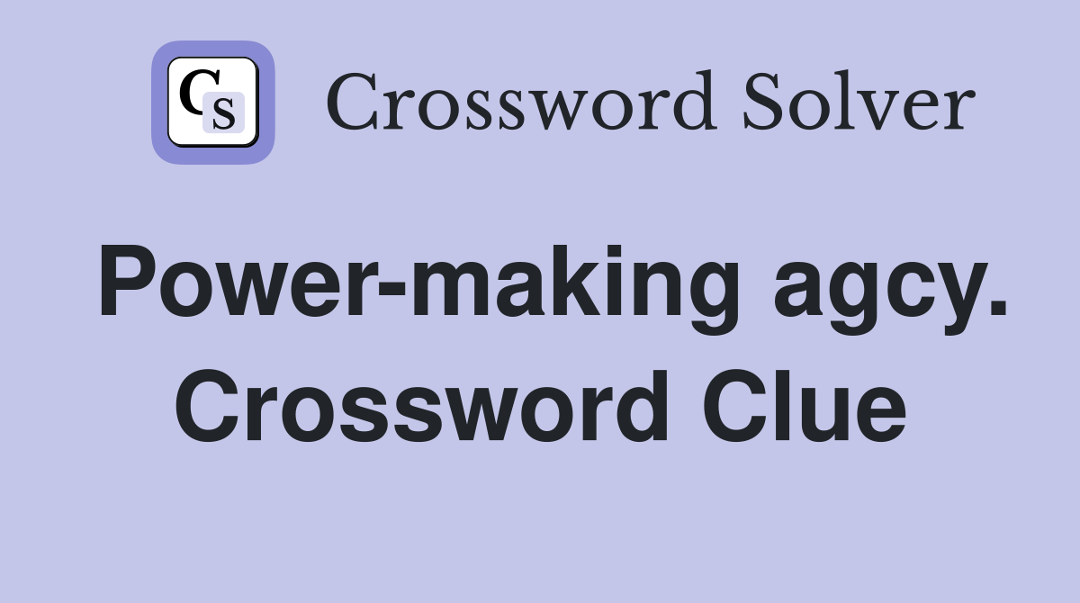 Power-making agcy. Crossword Clue