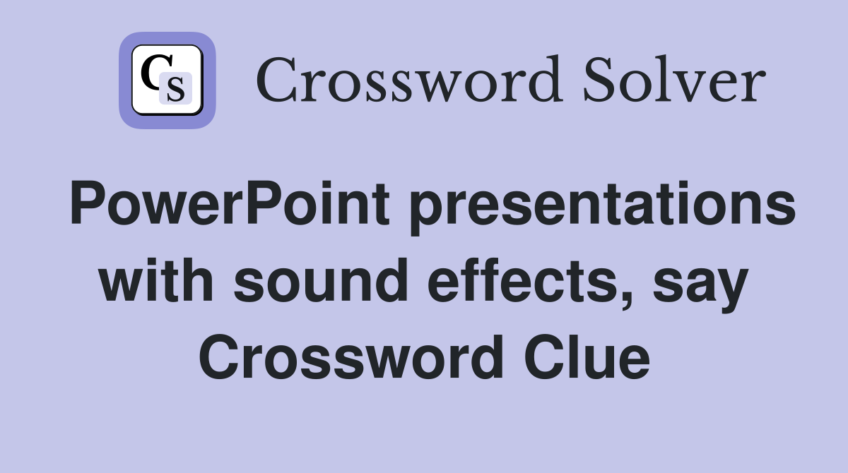 PowerPoint presentations with sound effects, say Crossword Clue