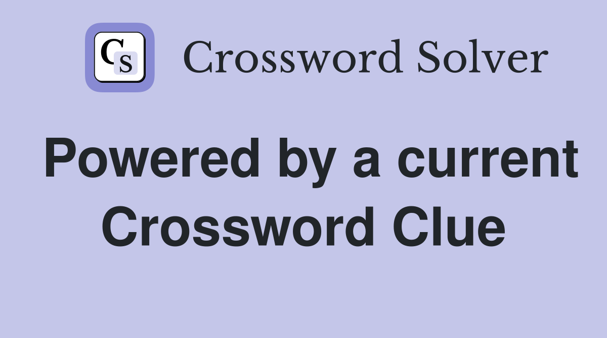 Powered by a current Crossword Clue