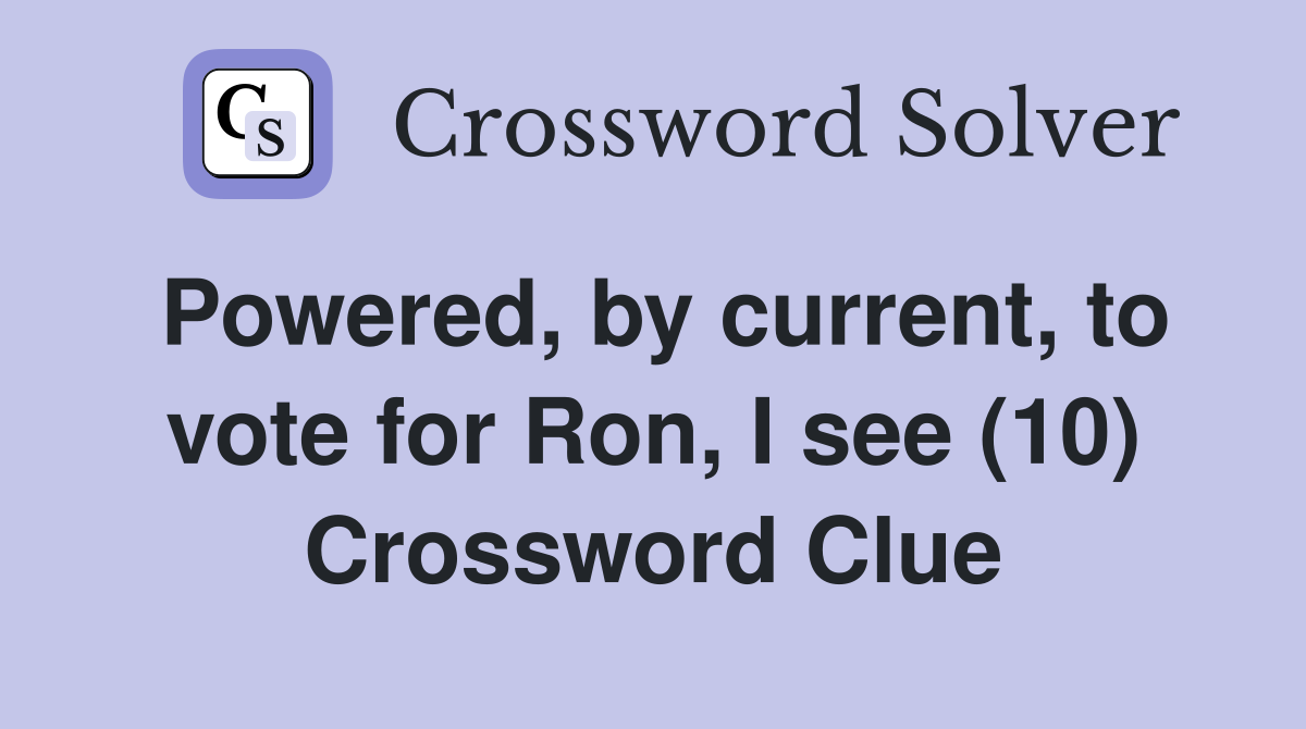 Powered, by current, to vote for Ron, I see (10) Crossword Clue