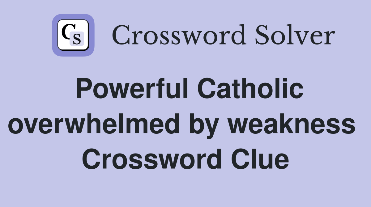 Powerful Catholic overwhelmed by weakness  Crossword Clue