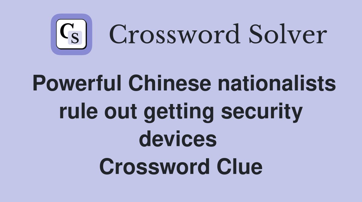 Powerful Chinese nationalists rule out getting security devices  Crossword Clue