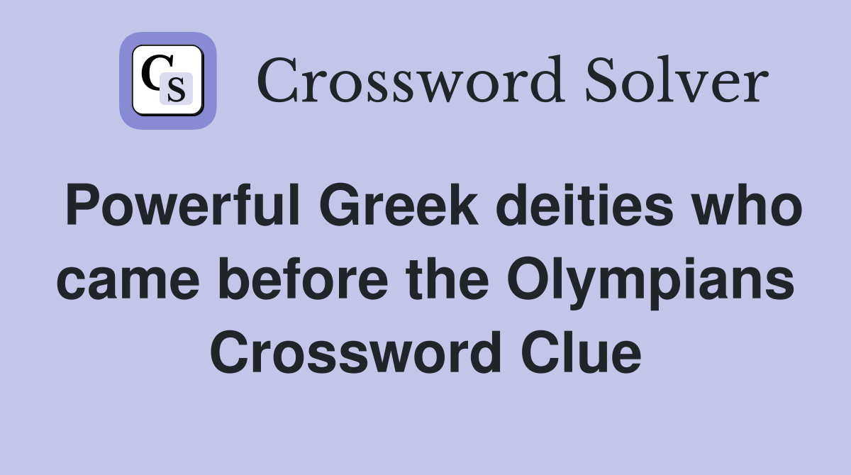 Powerful Greek deities who came before the Olympians Crossword Clue