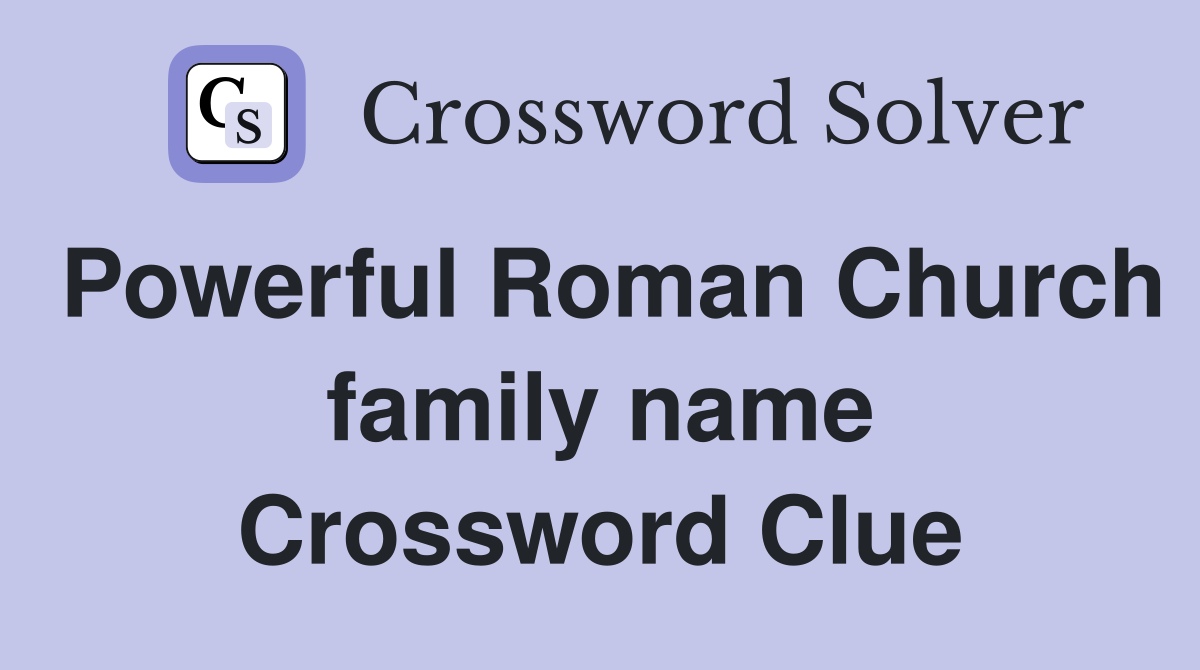 Powerful Roman Church family name Crossword Clue