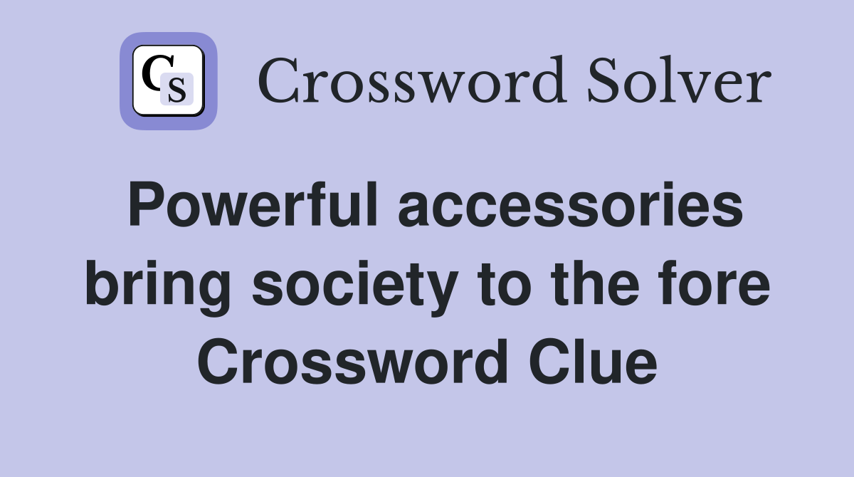 Powerful accessories bring society to the fore Crossword Clue