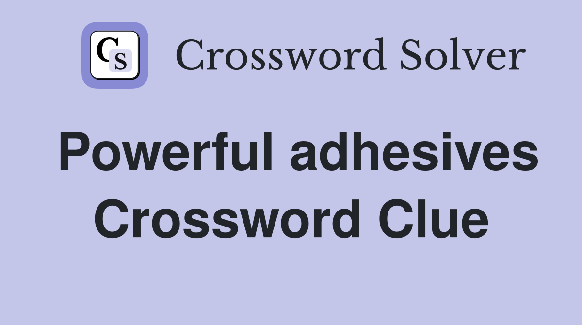 Powerful adhesives Crossword Clue