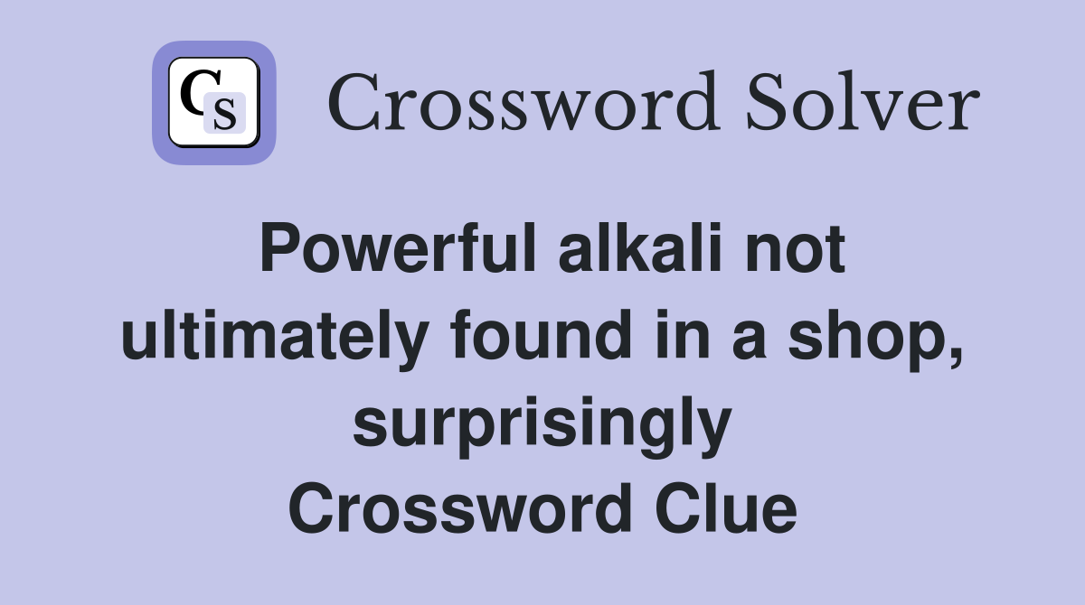 Powerful alkali not ultimately found in a shop, surprisingly Crossword Clue