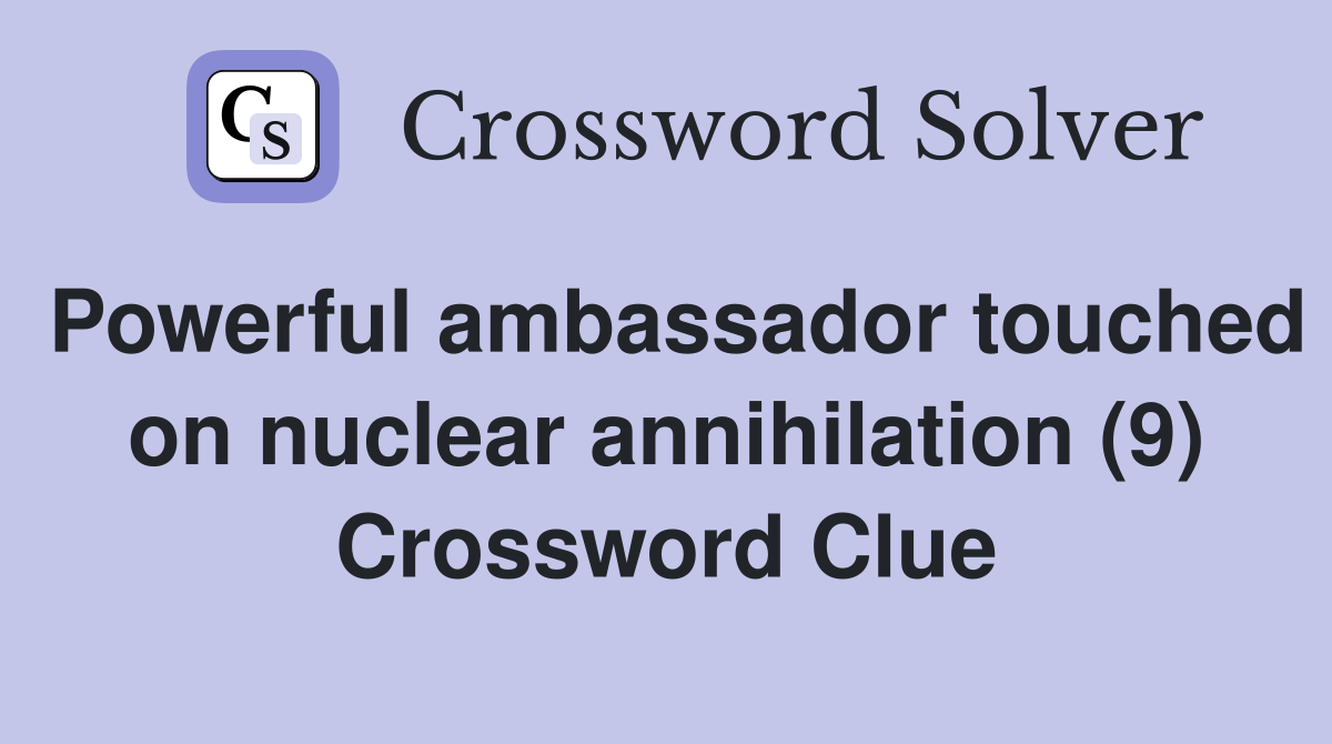 Powerful ambassador touched on nuclear annihilation (9) Crossword Clue