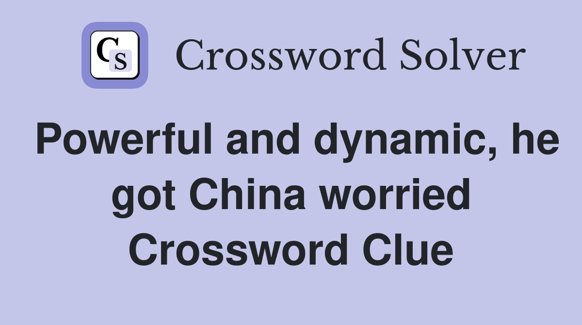 Powerful and dynamic, he got China worried Crossword Clue