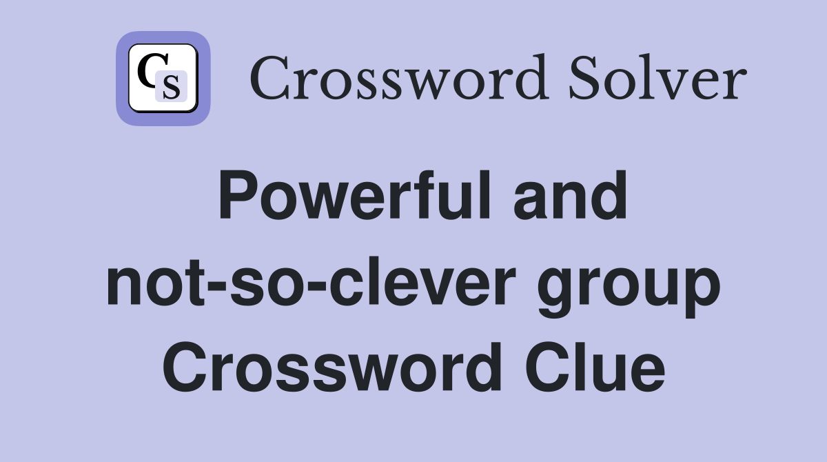 Powerful and not-so-clever group Crossword Clue