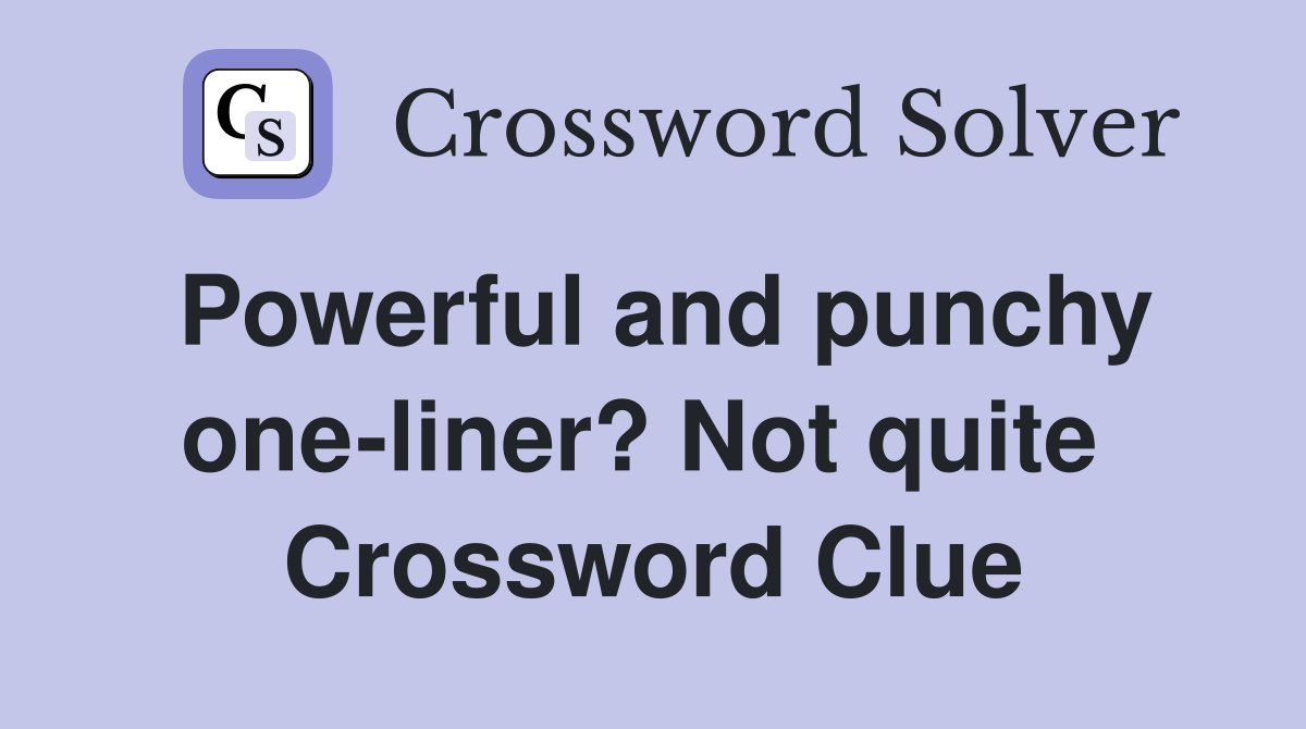 Powerful and punchy one-liner? Not quite  Crossword Clue