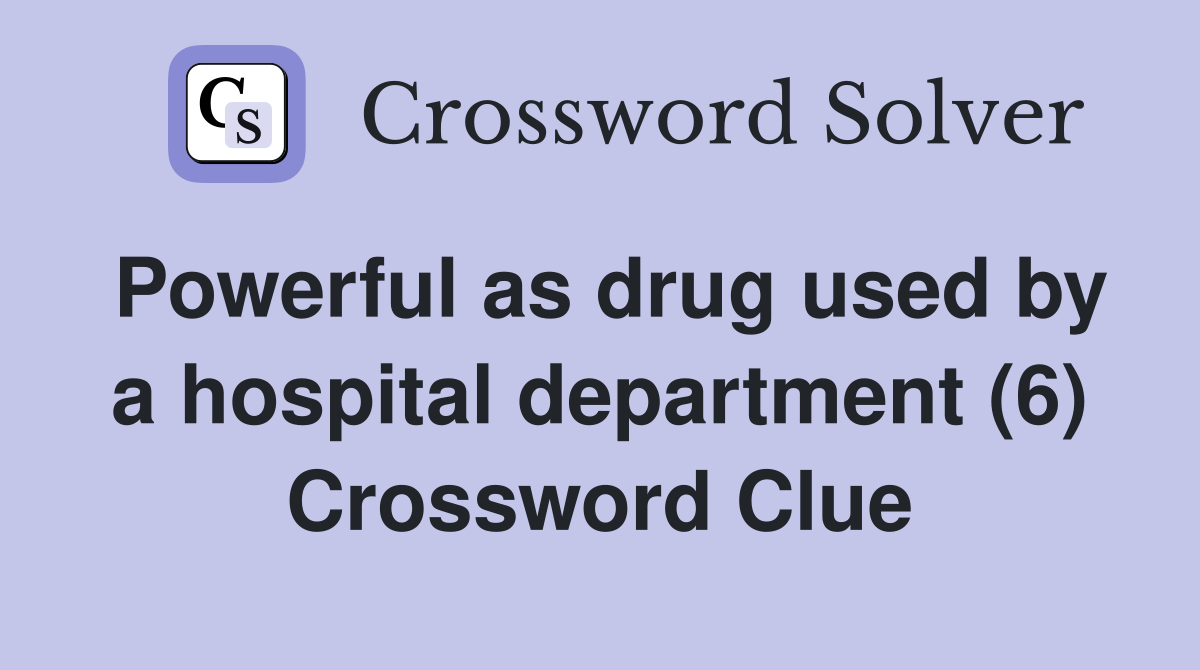 Powerful as drug used by a hospital department (6) Crossword Clue