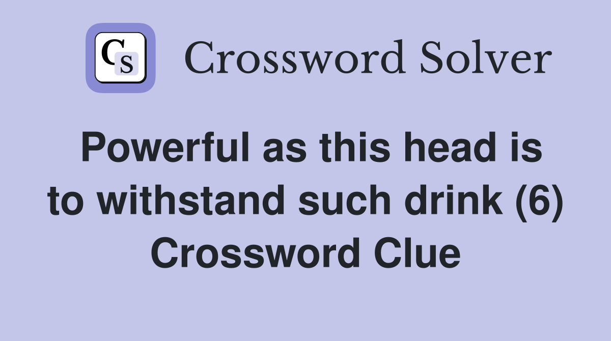 Powerful as this head is to withstand such drink (6) Crossword Clue