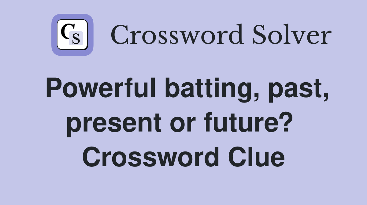 Powerful batting, past, present or future?  Crossword Clue
