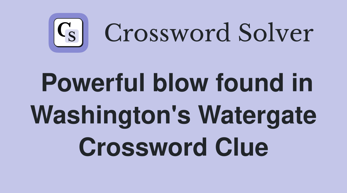 Powerful blow found in Washington's Watergate Crossword Clue