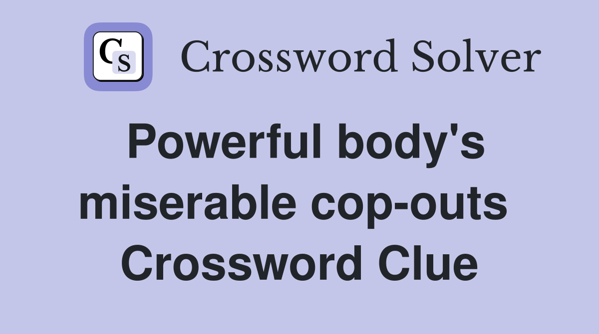 Powerful body's miserable cop-outs  Crossword Clue