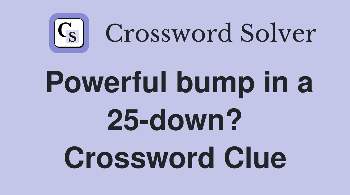 Powerful bump in a 25-down? Crossword Clue
