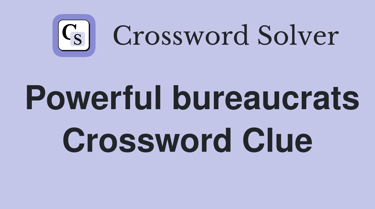 Powerful bureaucrats Crossword Clue