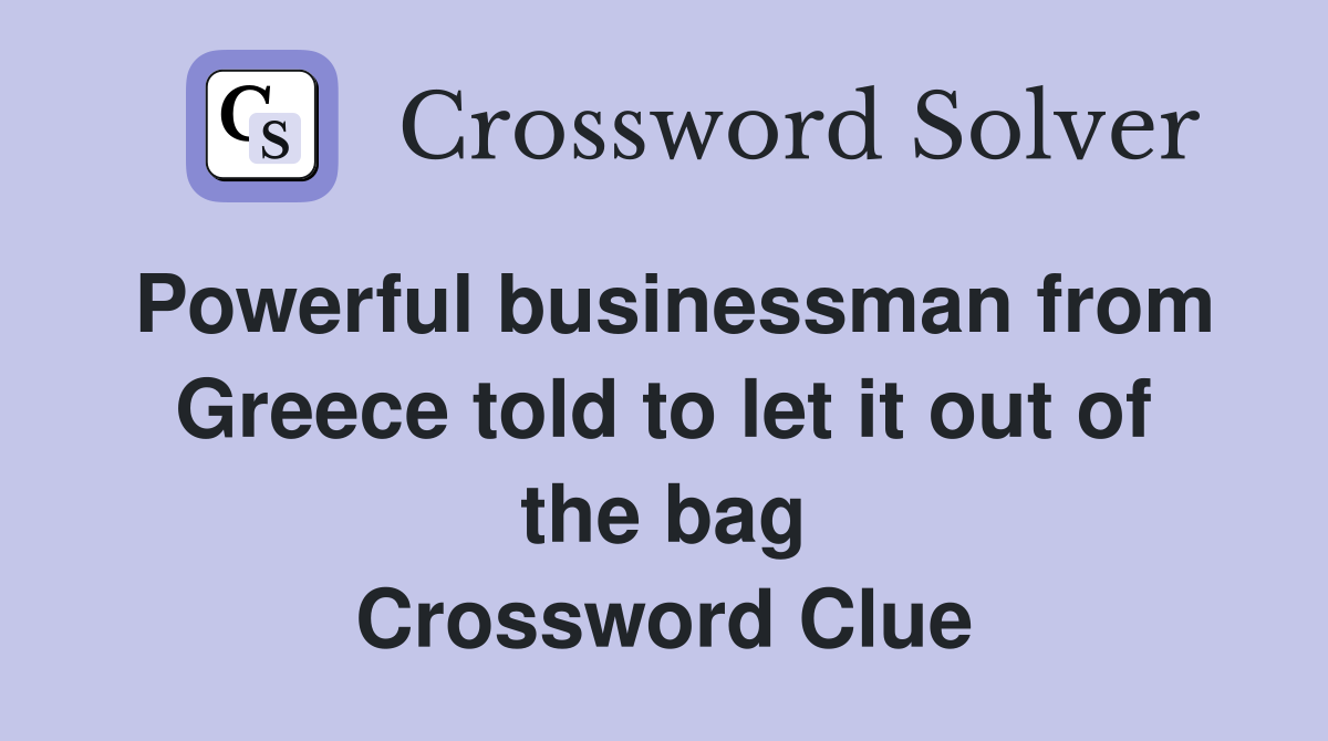 Powerful businessman from Greece told to let it out of the bag Crossword Clue