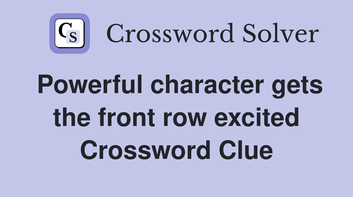 Powerful character gets the front row excited Crossword Clue