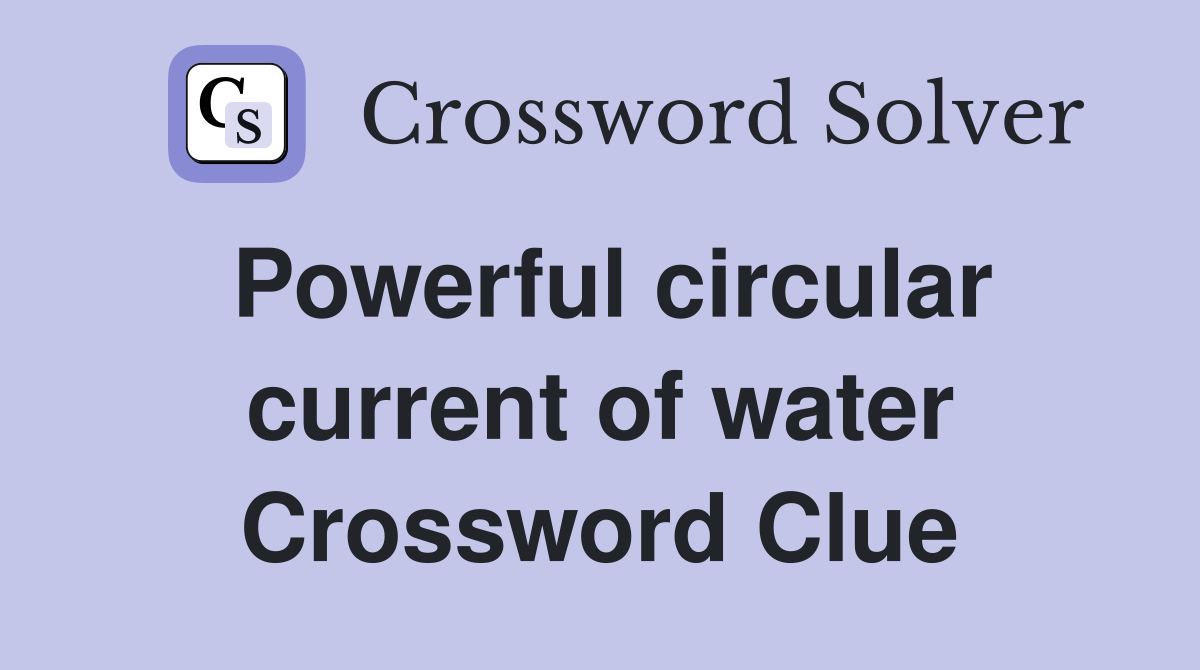 Powerful circular current of water Crossword Clue