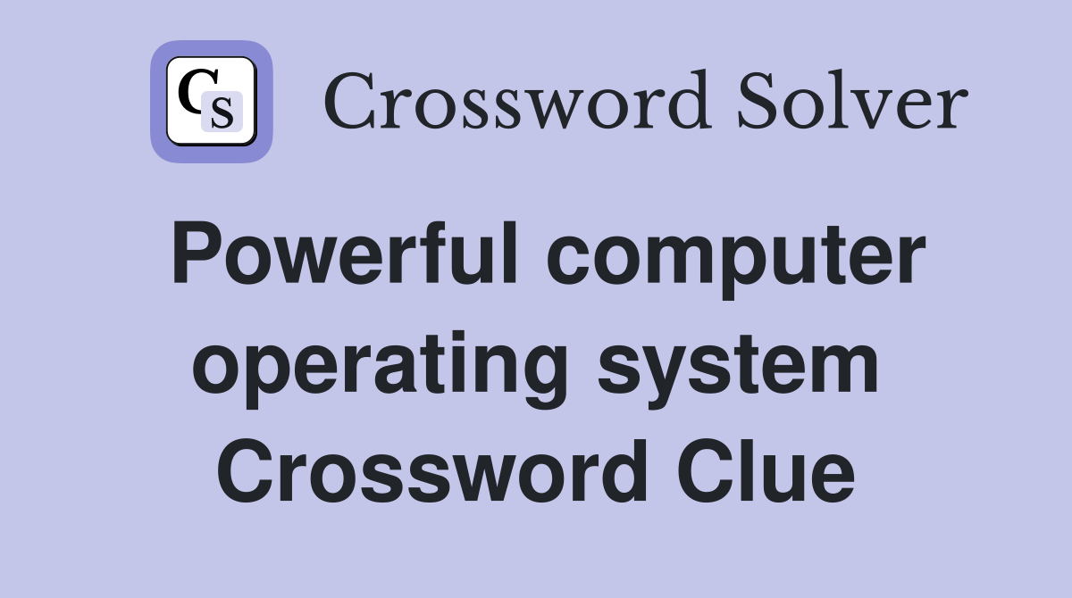 Powerful computer operating system Crossword Clue