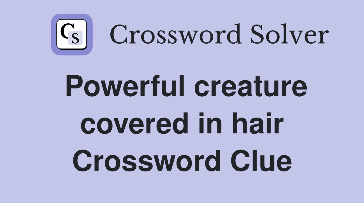 Powerful creature covered in hair Crossword Clue
