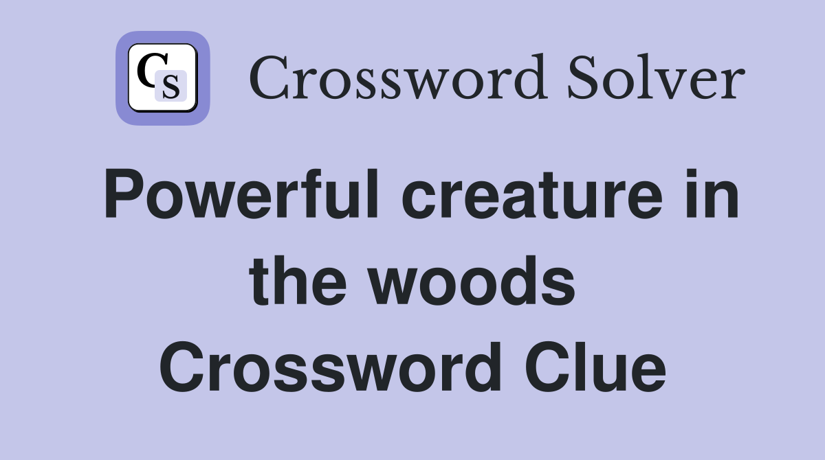 Powerful creature in the woods Crossword Clue