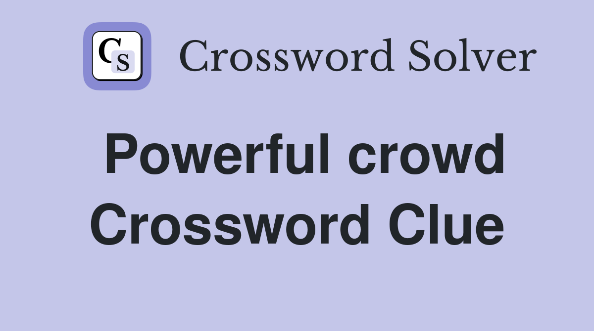 Powerful crowd Crossword Clue