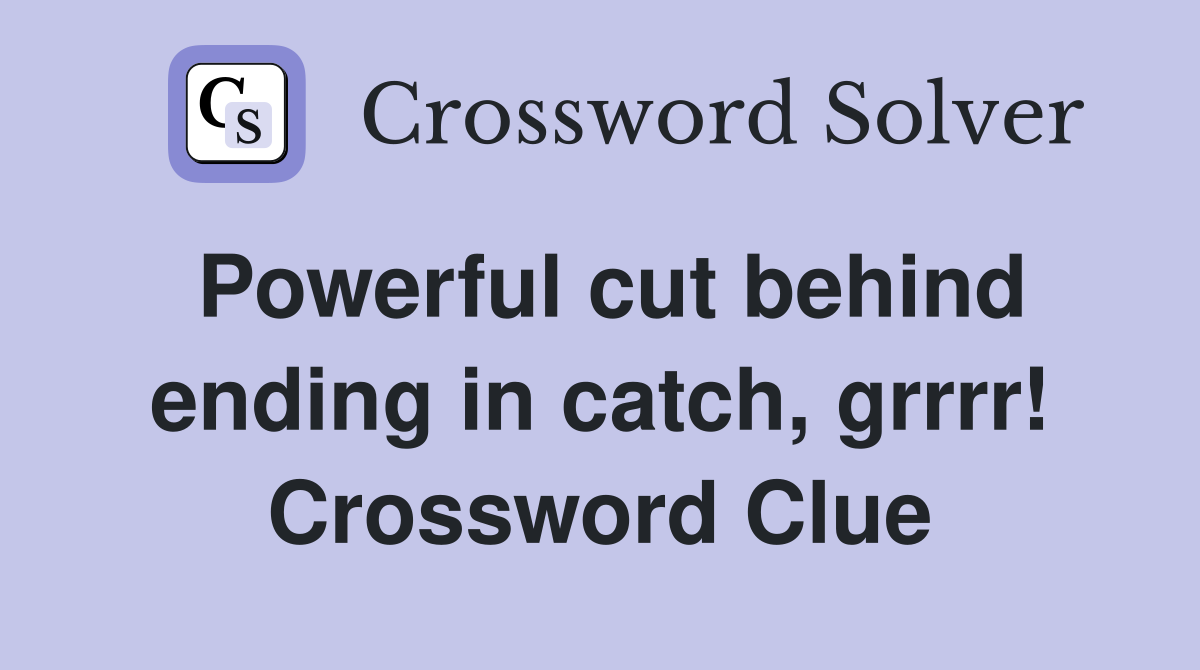 Powerful cut behind ending in catch, grrrr! Crossword Clue