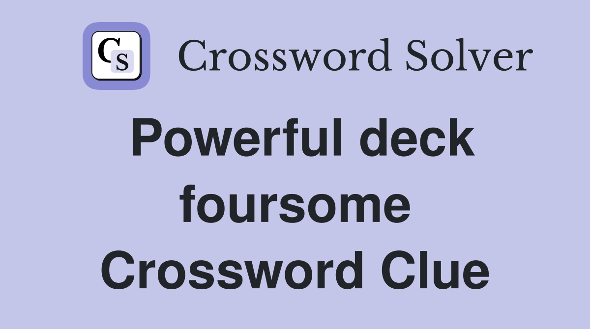 Powerful deck foursome Crossword Clue