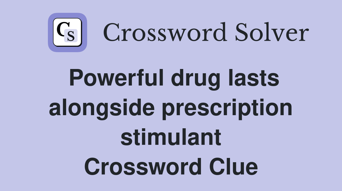 Powerful drug lasts alongside prescription stimulant Crossword Clue