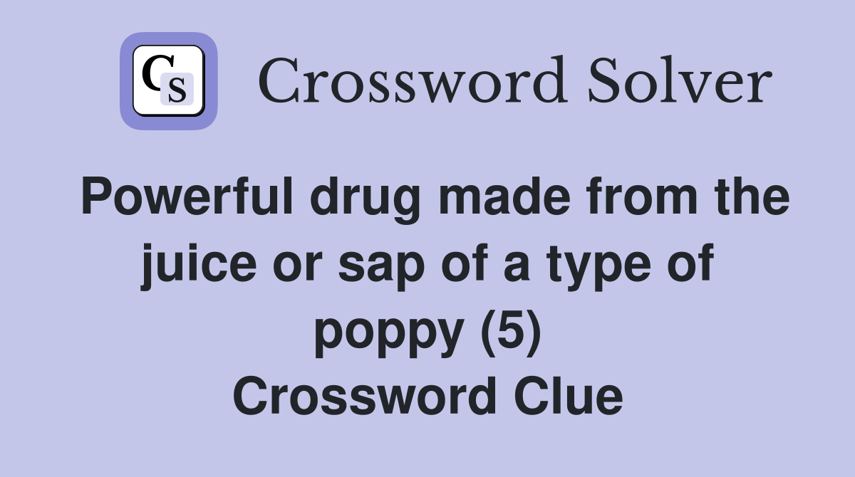 Powerful drug made from the juice or sap of a type of poppy (5) Crossword Clue