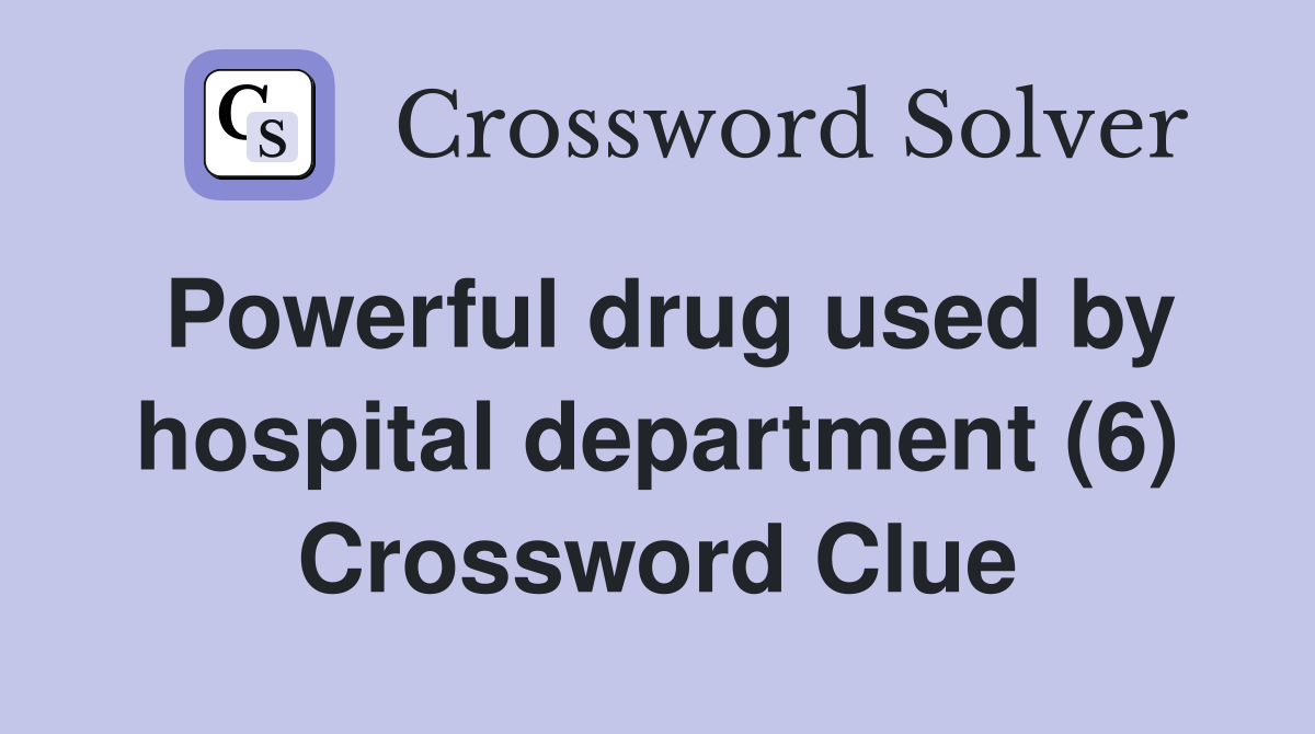 Powerful drug used by hospital department (6) Crossword Clue