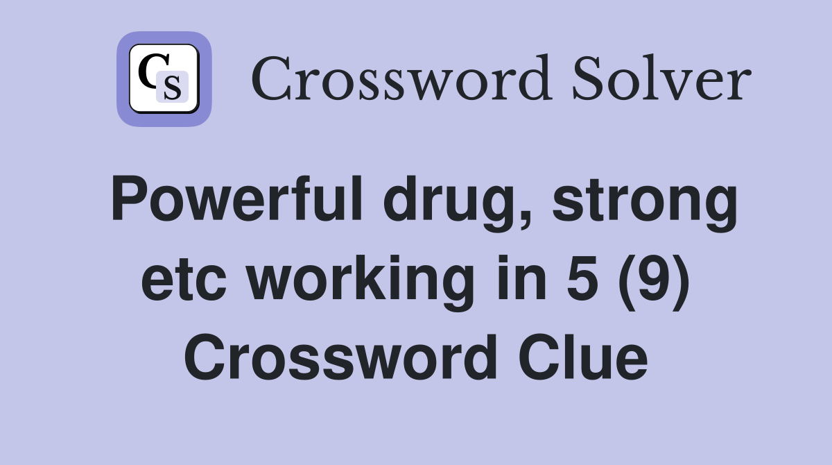 Powerful drug, strong etc working in 5 (9) Crossword Clue
