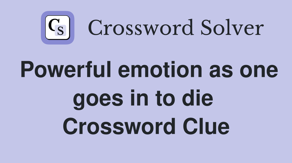 Powerful emotion as one goes in to die  Crossword Clue