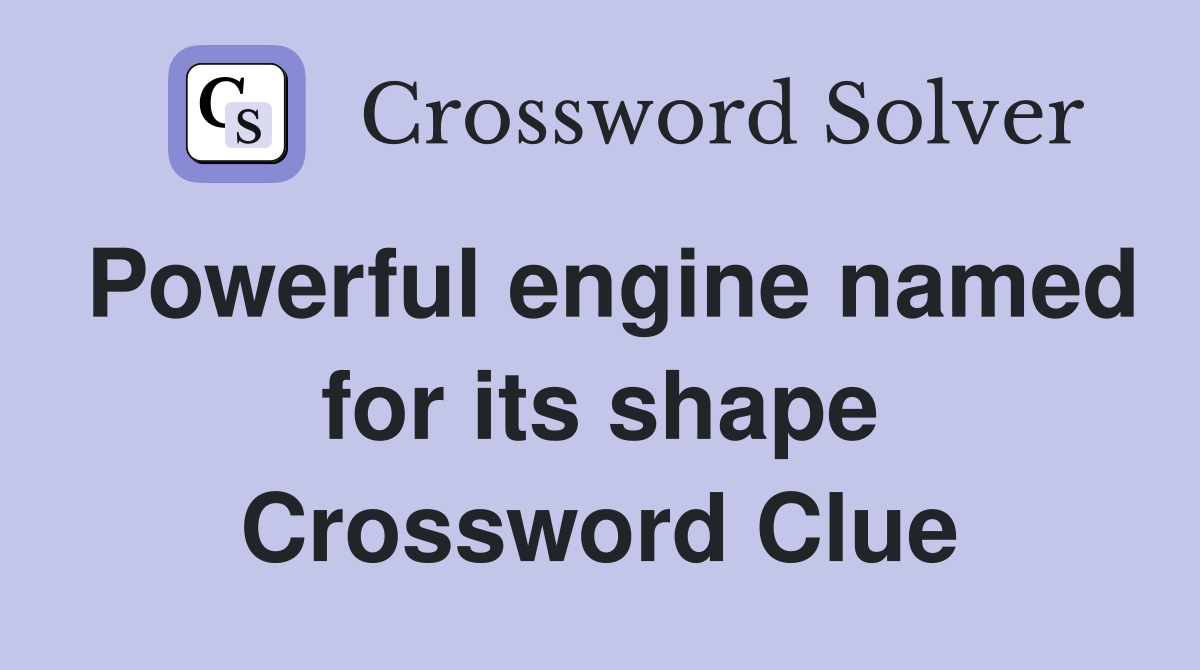 Powerful engine named for its shape Crossword Clue