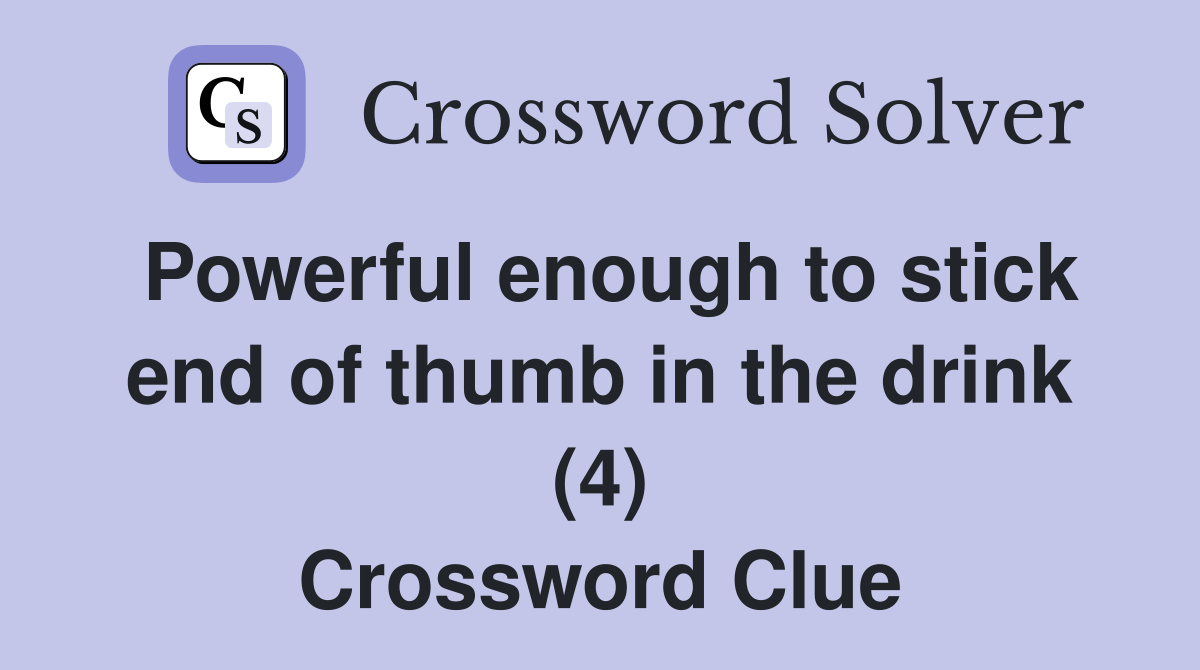 Powerful enough to stick end of thumb in the drink (4) Crossword Clue