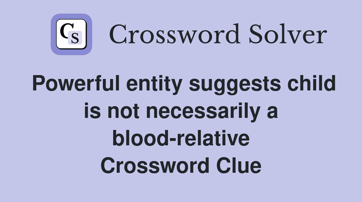 Powerful entity suggests child is not necessarily a blood-relative Crossword Clue